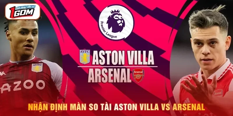 Nhận định màn so tài Aston Villa vs Arsenal