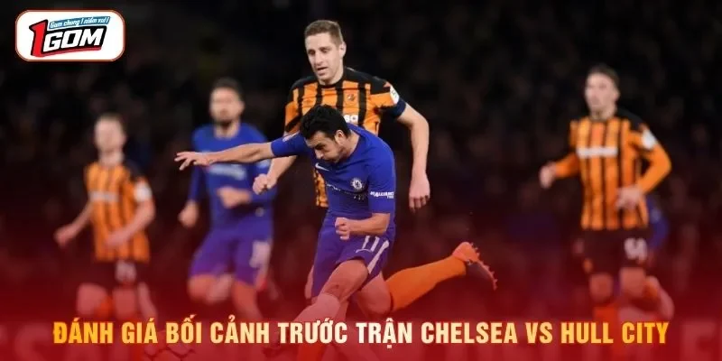 Đánh giá bối cảnh trước trận Chelsea vs Hull City