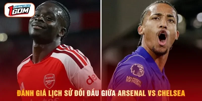 Đánh giá lịch sử đối đầu giữa Arsenal vs Chelsea