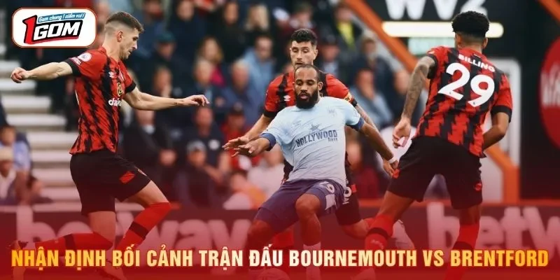 Nhận định bối cảnh trận đấu Bournemouth vs Brentford