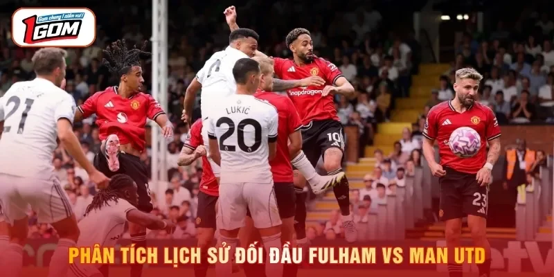 Phân tích lịch sử đối đầu Fulham vs Man Utd