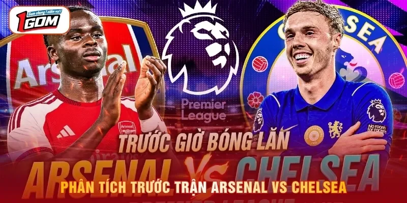Phân tích trước trận Arsenal vs Chelsea